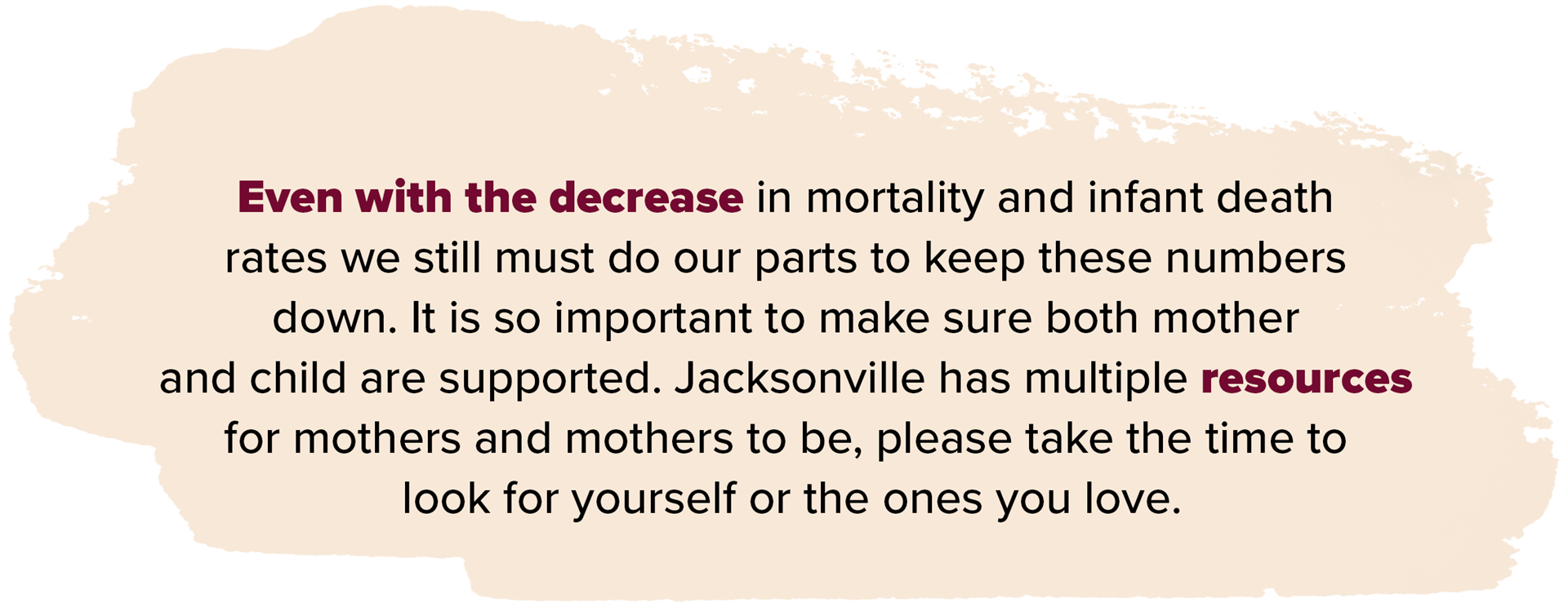 Even with the decrease in mortality and infant death rates we still must do our parts to keep these numbers down it is so important to make sure both mother and child are supported jacksonville has multiple resources for mothers and mothers to be splease take the time to look for yourself or the ones you love