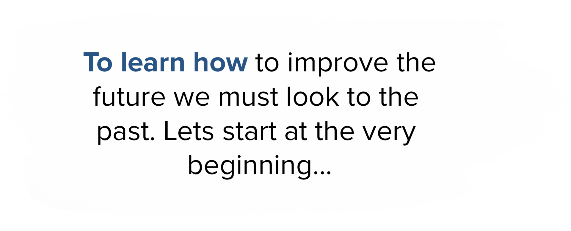 To learn how to improve the future we must look to the past let's start at the very beginning