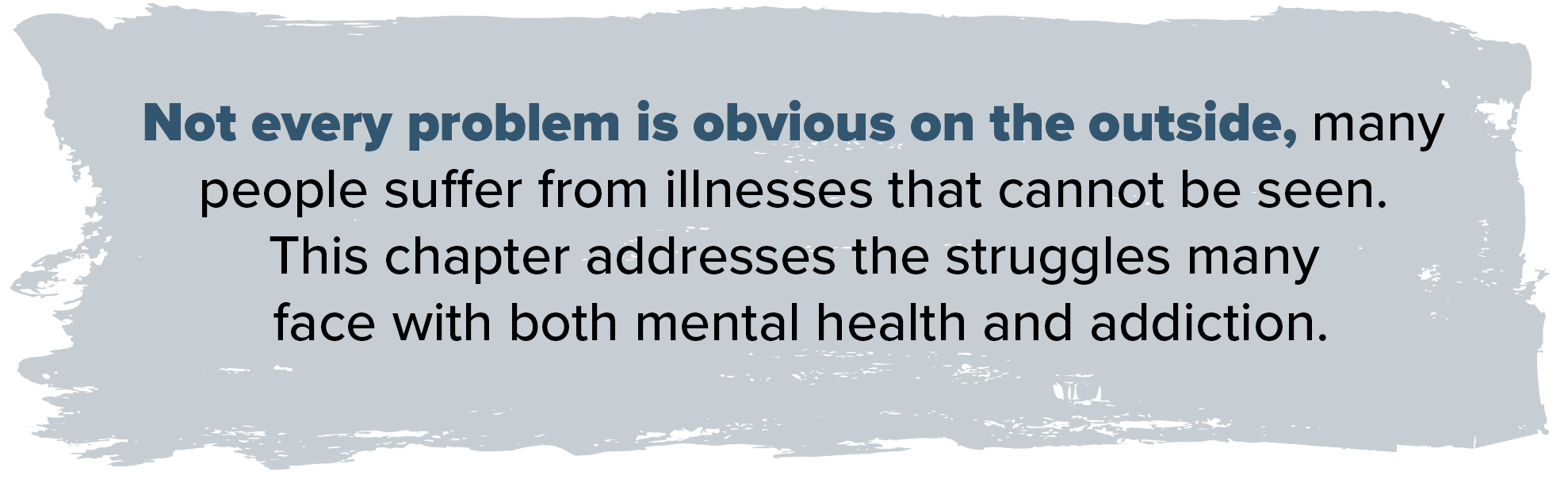 Not every problem is obvious on the outside many people suffer from illnesses that cannot be seen this chapter addresses the struggles many face with both mental health and addiction