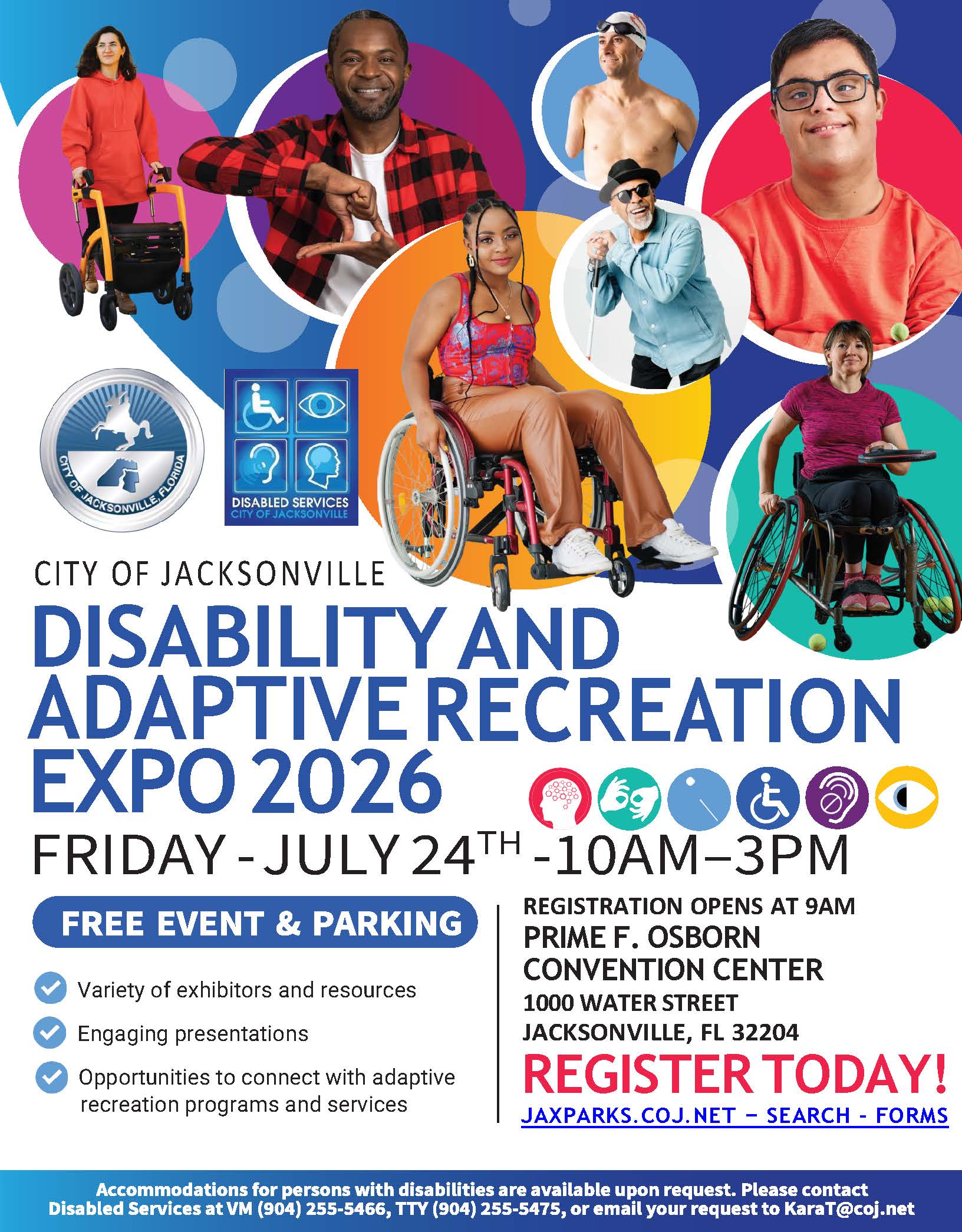 City of Jacksonville Disability and Adaptive Recreation Expo 2026. Friday July 24th from 10am to 3pm. Free event and parking. Registration opens at 9am located at the Prime Osborn Convention Center 1000 Water Street, Jacksonville, FL 32204. Register at jaxparks.coj.net search forms. 